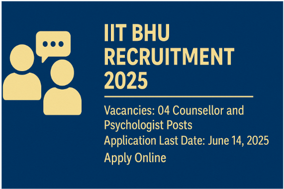 IIT BHU Recruitment 2025: Apply Online for Counsellor and Psychologist Posts — 04 Vacancies, Eligibility, and Salary Details
