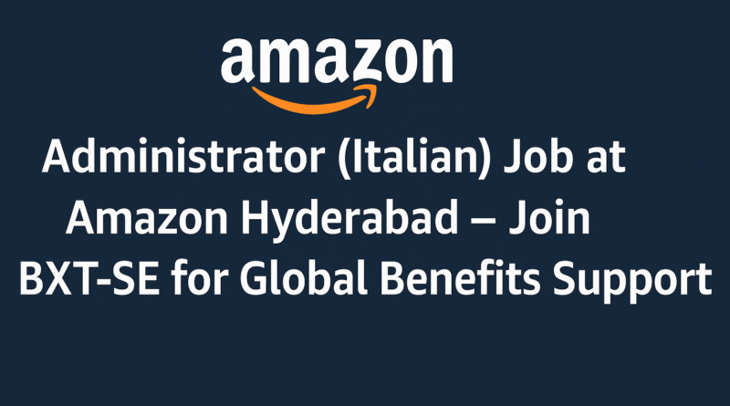 Administrator (Italian) Job at Amazon Hyderabad – Join BXT-SE for Global Benefits Support